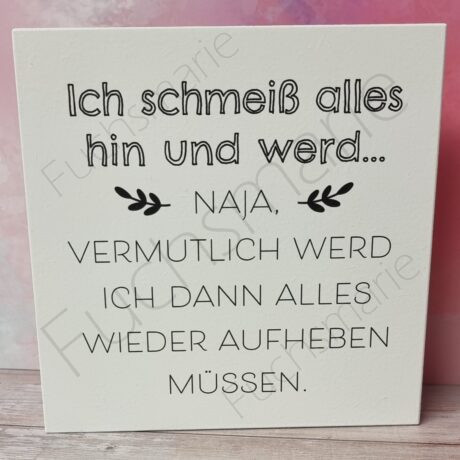 Holzschild mit Text: Ich schmeiß alles hin und werd... Naja, vermutlich werd ich alles wieder aufheben müssen.