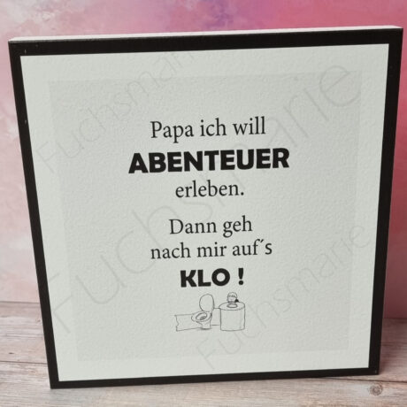 Neues bei Fuchsmarie | 2 | 0426 | Holzschild mit Text: Papa ich will Abenteuer erleben. Dann geh nach mir aufs Klo.