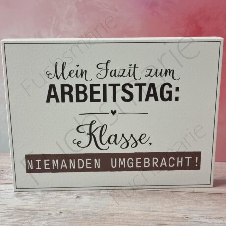 Holzschild mit Text: Mein Fazit zum Arbeitstag. Klasse, niemanden umgebracht!
