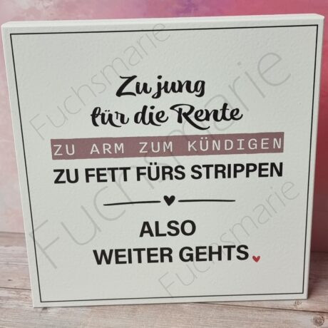 Holzschild mit Spruch. Zu jung für die Rente. Zu arm zum Kündigen. Zu fett fürs strippen. Also weiter gehts.